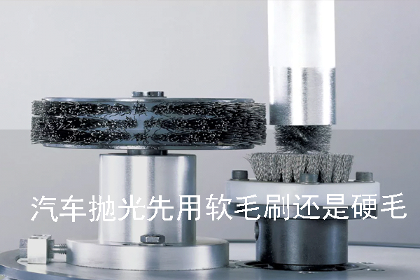汽車拋光先用軟毛刷還是硬毛刷 汽車拋光先用軟毛刷還是硬毛刷